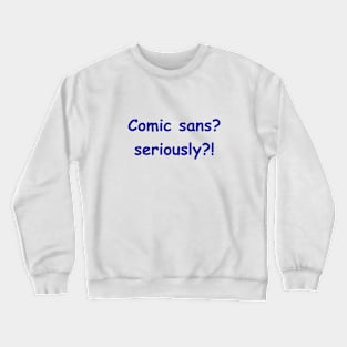 Comic sans? seriously?! Crewneck Sweatshirt